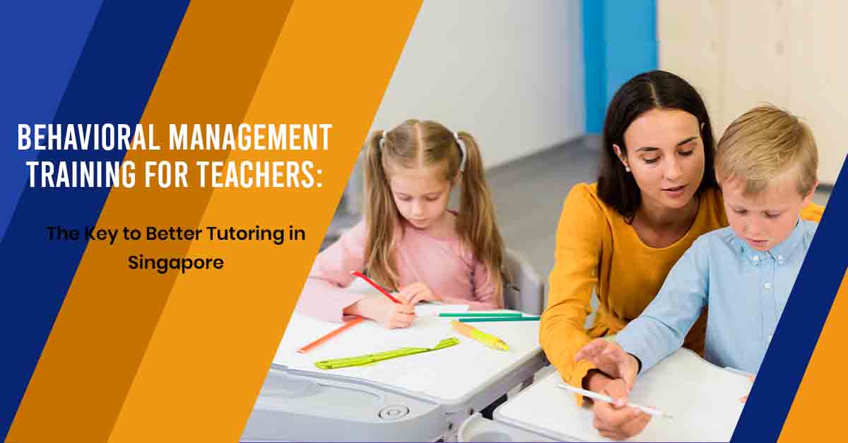 Behavioral Management Training for Teachers: The Key to Better Tutoring in Singapore