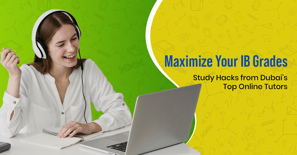 Maximize Your IB Grades: Study Hacks from Dubai’s Top Online Tutors